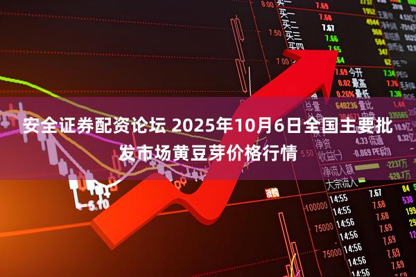 安全证券配资论坛 2025年10月6日全国主要批发市场黄豆芽价格行情
