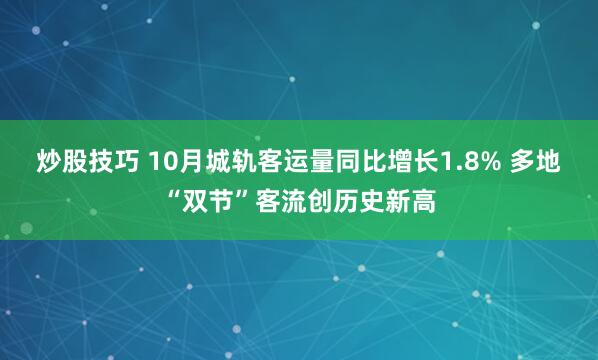 炒股技巧 10月城轨客运量同比增长1.8% 多地“双节”客流创历史新高