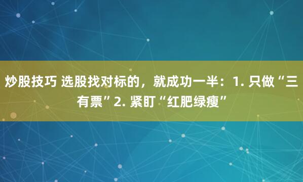 炒股技巧 选股找对标的，就成功一半：1. 只做“三有票”2. 紧盯“红肥绿瘦”