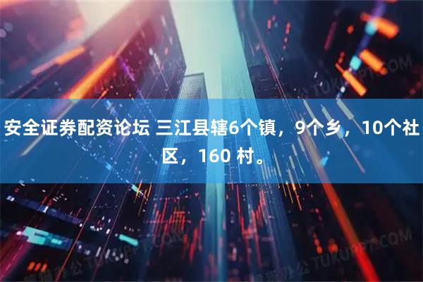 安全证券配资论坛 三江县辖6个镇，9个乡，10个社区，160 村。