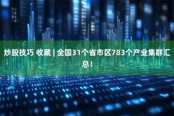 炒股技巧 收藏 | 全国31个省市区783个产业集群汇总！