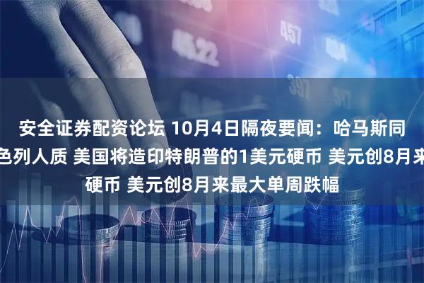 安全证券配资论坛 10月4日隔夜要闻：哈马斯同意释放所有以色列人质 美国将造印特朗普的1美元硬币 美元创8月来最大单周跌幅