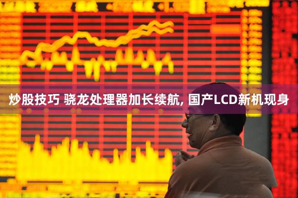 炒股技巧 骁龙处理器加长续航, 国产LCD新机现身