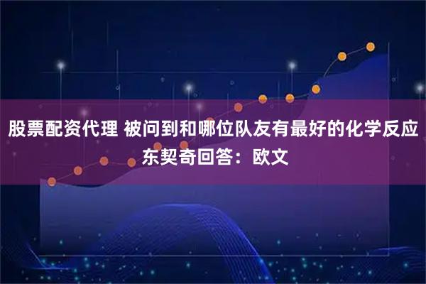 股票配资代理 被问到和哪位队友有最好的化学反应 东契奇回答：欧文