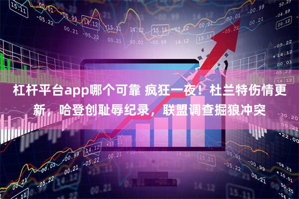 杠杆平台app哪个可靠 疯狂一夜！杜兰特伤情更新，哈登创耻辱纪录，联盟调查掘狼冲突