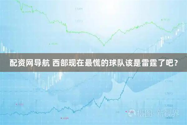 配资网导航 西部现在最慌的球队该是雷霆了吧？