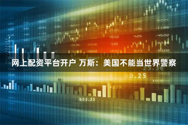 网上配资平台开户 万斯：美国不能当世界警察