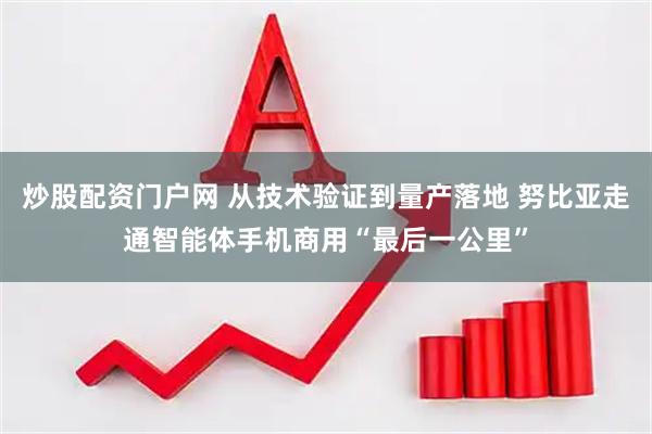 炒股配资门户网 从技术验证到量产落地 努比亚走通智能体手机商用“最后一公里”